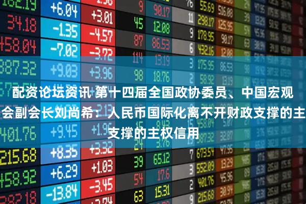 配资论坛资讯 第十四届全国政协委员、中国宏观经济学会副会长刘尚希：人民币国际化离不开财政支撑的主权信用