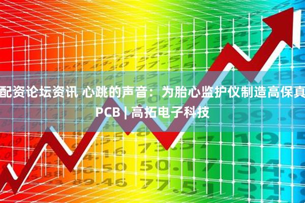 配资论坛资讯 心跳的声音：为胎心监护仪制造高保真PCB | 高拓电子科技