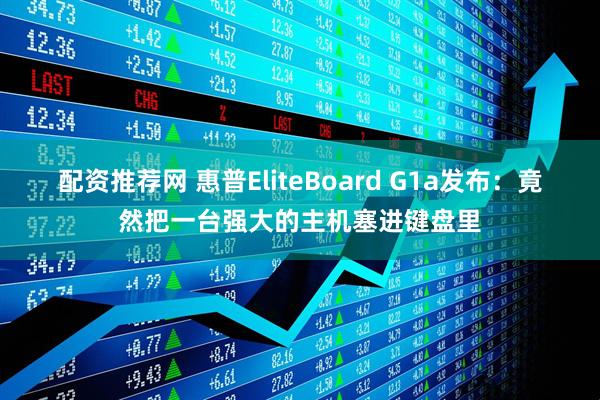 配资推荐网 惠普EliteBoard G1a发布：竟然把一台强大的主机塞进键盘里