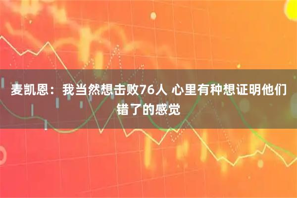 麦凯恩：我当然想击败76人 心里有种想证明他们错了的感觉