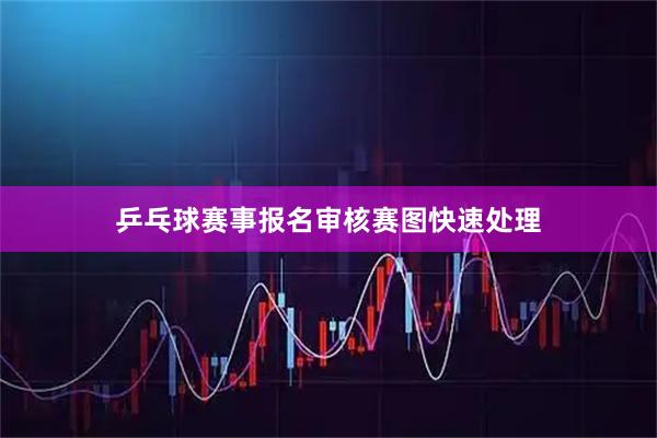 乒乓球赛事报名审核赛图快速处理